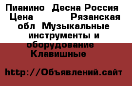 Пианино  Десна Россия › Цена ­ 2 000 - Рязанская обл. Музыкальные инструменты и оборудование » Клавишные   